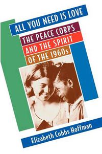 Cover image for All You Need Is Love: The Peace Corps and the Spirit of the 1960s