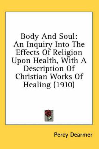 Body and Soul: An Inquiry Into the Effects of Religion Upon Health, with a Description of Christian Works of Healing (1910)