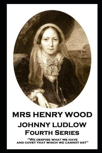 Mrs Henry Wood - Johnny Ludlow - Fourth Series: 'We despise what we have, and covet that which we cannot get