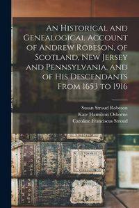 Cover image for An Historical and Genealogical Account of Andrew Robeson, of Scotland, New Jersey and Pennsylvania, and of his Descendants From 1653 to 1916