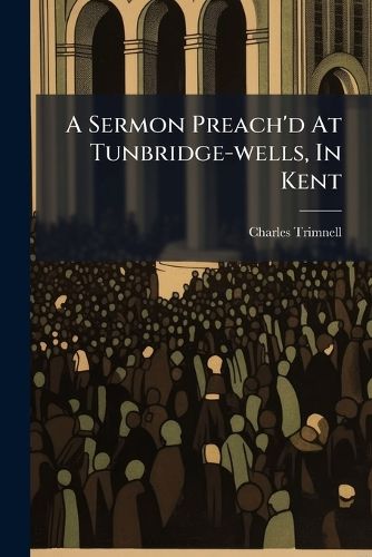 Cover image for A Sermon Preach'd At Tunbridge-wells, In Kent