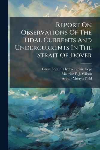 Cover image for Report On Observations Of The Tidal Currents And Undercurrents In The Strait Of Dover