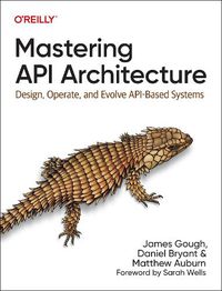 Cover image for Mastering API Architecture: Defining, Connecting, and Securing Distributed Systems and Microservices