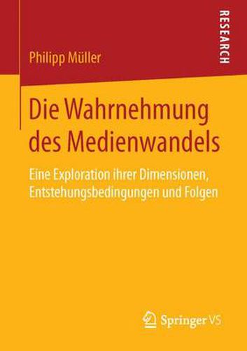 Die Wahrnehmung Des Medienwandels: Eine Exploration Ihrer Dimensionen, Entstehungsbedingungen Und Folgen