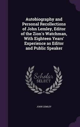 Cover image for Autobiography and Personal Recollections of John Lemley, Editor of the Zion's Watchman, with Eighteen Years' Experience as Editor and Public Speaker