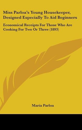 Cover image for Miss Parloa's Young Housekeeper, Designed Especially to Aid Beginners: Economical Receipts for Those Who Are Cooking for Two or Three (1893)