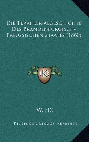 Cover image for Die Territorialgeschichte Des Brandenburgisch-Preussischen Staates (1860)