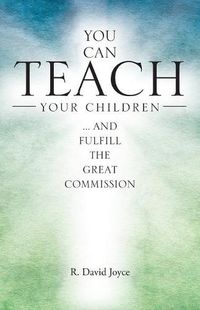 Cover image for You Can Teach Your Children: .... and Fulfill the Great Commission