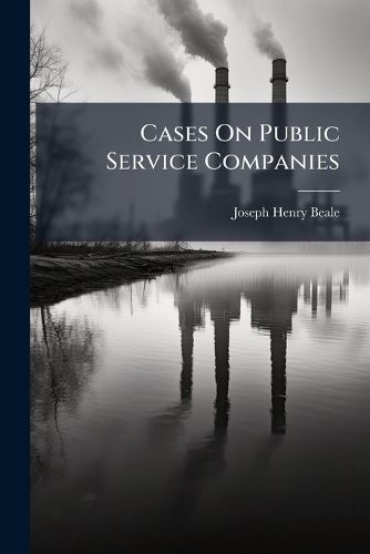 Cover image for Cases on Public Service Companies: Public Carriers, Public Works, and Other Public Utilities