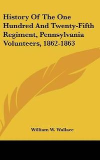 Cover image for History of the One Hundred and Twenty-Fifth Regiment, Pennsylvania Volunteers, 1862-1863