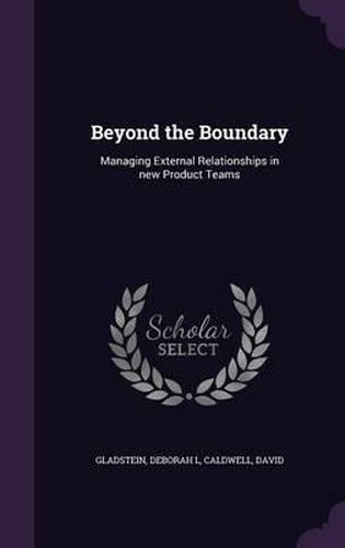 Cover image for Beyond the Boundary: Managing External Relationships in New Product Teams