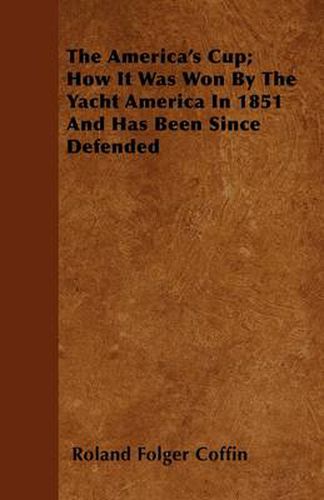 Cover image for The America's Cup; How It Was Won By The Yacht America In 1851 And Has Been Since Defended