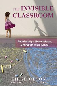 Cover image for The Invisible Classroom: Relationships, Neuroscience & Mindfulness in School