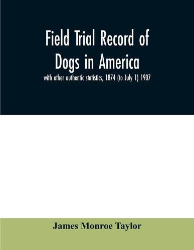 Cover image for Field trial record of dogs in America: with other authentic statistics, 1874 (to July 1) 1907