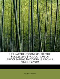 Cover image for On Parthenogenesis, or the Successive Production of Procreating Indivduals from a Single Ovum