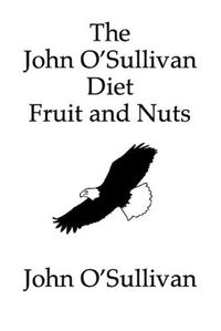 Cover image for The John O'Sullivan Diet Fruit and Nuts: My Manifesto and a Diet for Healing