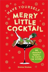 Cover image for Have Yourself a Merry Little Cocktail: 80 cheerful tipples to warm up winter