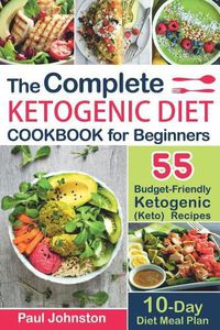 Cover image for The Complete Ketogenic Diet Cookbook for Beginners: 55 Budget-Friendly Ketogenic (Keto) Recipes. 10-Day Diet Meal Plan