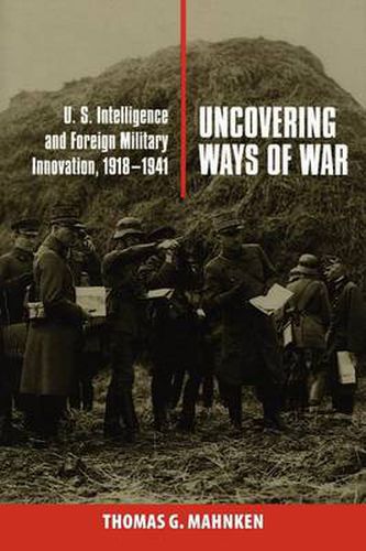 Cover image for Uncovering Ways of War: U.S. Intelligence and Foreign Military Innovation, 1918-1941