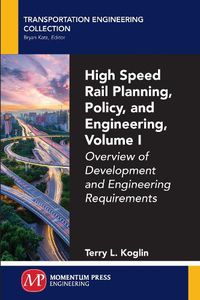 Cover image for High Speed Rail Planning, Policy, and Engineering, Volume I: Overview of Development and Engineering Requirements