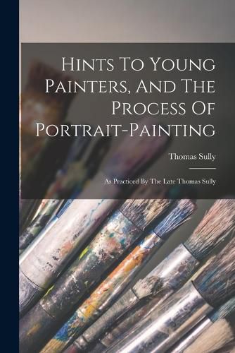 Cover image for Hints To Young Painters, And The Process Of Portrait-painting