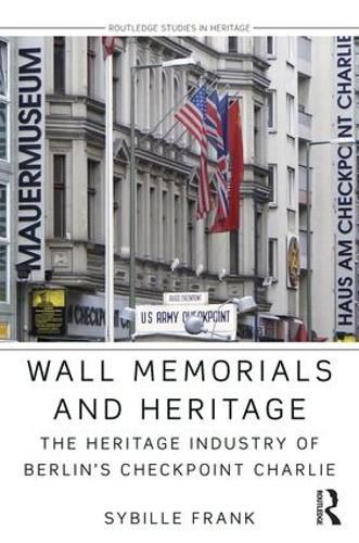 Cover image for Wall Memorials and Heritage: The Heritage Industry of Berlin's Checkpoint Charlie