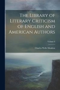 Cover image for The Library of Literary Criticism of English and American Authors; Volume 8