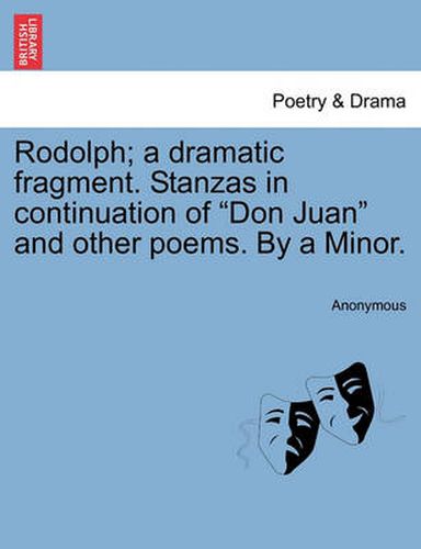 Cover image for Rodolph; A Dramatic Fragment. Stanzas in Continuation of Don Juan and Other Poems. by a Minor.