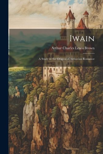 Cover image for Iwain; a Study in the Origins of Arthurian Romance