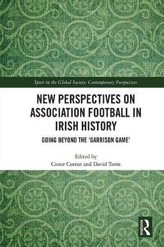 New Perspectives on Association Football in Irish History: Going beyond the 'Garrison Game