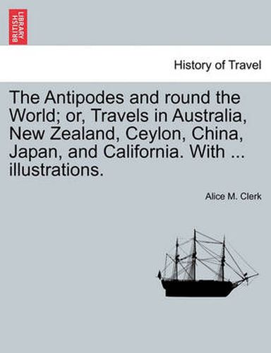 Cover image for The Antipodes and round the World; or, Travels in Australia, New Zealand, Ceylon, China, Japan, and California. With ... illustrations.