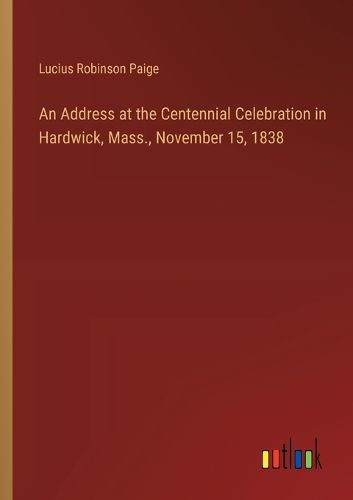 Cover image for An Address at the Centennial Celebration in Hardwick, Mass., November 15, 1838