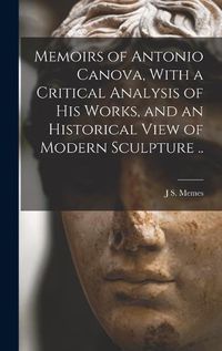 Cover image for Memoirs of Antonio Canova, With a Critical Analysis of his Works, and an Historical View of Modern Sculpture ..