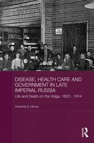 Cover image for Disease, Health Care and Government in Late Imperial Russia: Life and Death on the Volga, 1823-1914