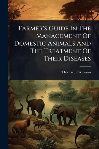 Cover image for Farmer's Guide In The Management Of Domestic Animals And The Treatment Of Their Diseases
