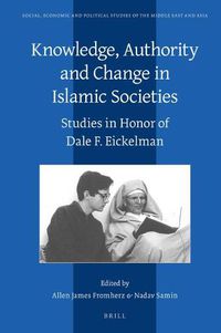 Cover image for Knowledge, Authority and Change in Islamic Societies: Studies in Honor of Dale F. Eickelman