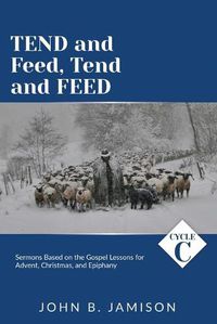 Cover image for Tend and Feed, Tend and Feed: Cycle C Sermons Based on the Gospel Lessons for Advent, Christmas, and Epiphany