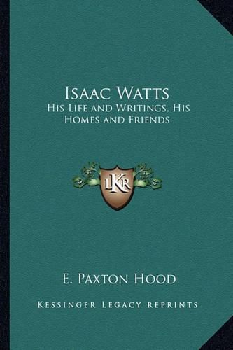 Isaac Watts: His Life and Writings, His Homes and Friends