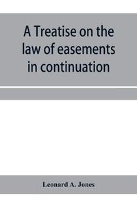 Cover image for A treatise on the law of easements in continuation of the author's Treatise on the law of real property