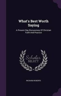 Cover image for What's Best Worth Saying: A Present Day Discussions of Christian Faith and Practice