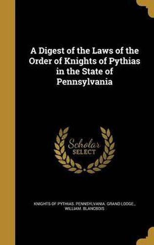 Cover image for A Digest of the Laws of the Order of Knights of Pythias in the State of Pennsylvania