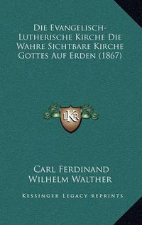 Cover image for Die Evangelisch-Lutherische Kirche Die Wahre Sichtbare Kirche Gottes Auf Erden (1867)