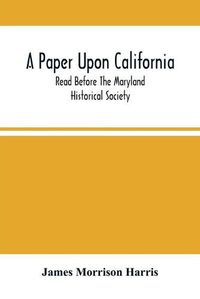 Cover image for A Paper Upon California; Read Before The Maryland Historical Society