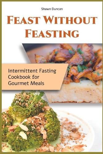 Cover image for Feast Without Feasting: Intermittent Fasting Cookbook for Gourmet Meals