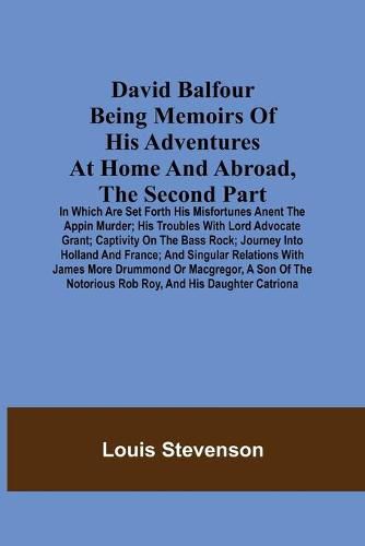 David Balfour Being Memoirs Of His Adventures At Home And Abroad, The Second Part