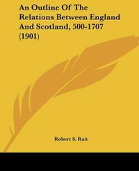 Cover image for An Outline of the Relations Between England and Scotland, 500-1707 (1901)