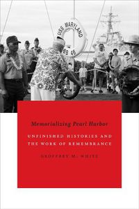 Cover image for Memorializing Pearl Harbor: Unfinished Histories and the Work of Remembrance