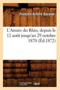 Cover image for L'Armee Du Rhin, Depuis Le 12 Aout Jusqu'au 29 Octobre 1870 (Ed.1872)