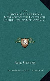 Cover image for The History of the Religious Movement of the Eighteenth Century Called Methodism V1