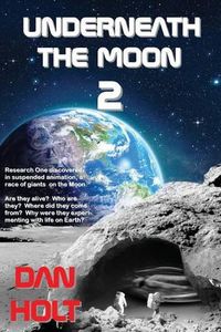 Cover image for Underneath The Moon 2: Research One discovered, in suspended animation, a race of giants on the Moon. Are they alive? Who are they? Where did they come from? Why were they experimenting with life on Earth?